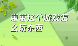 崽崽这个游戏怎么玩东西（崽崽这个游戏怎么跟别人说话）