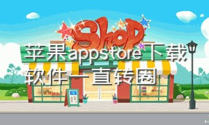 苹果appstore下载软件一直转圈