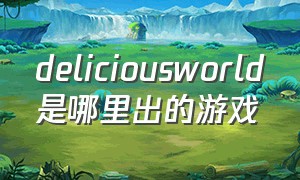 deliciousworld是哪里出的游戏