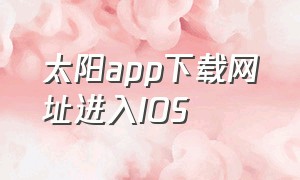 太阳app下载网址进入IOS（太阳app下载安装）