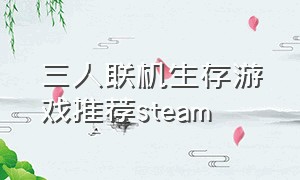 三人联机生存游戏推荐steam