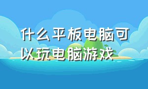 什么平板电脑可以玩电脑游戏