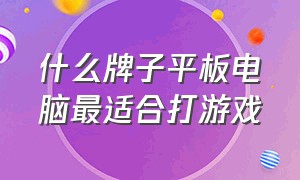 什么牌子平板电脑最适合打游戏