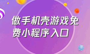 做手机壳游戏免费小程序入口