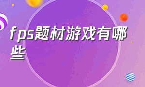 fps题材游戏有哪些（fps最贴近实战的游戏有哪些）