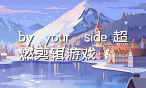 by  your   side 超燃剪辑游戏