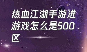 热血江湖手游进游戏怎么是500区