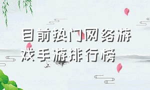 目前热门网络游戏手游排行榜（最新手游排行榜前十名网络游戏）