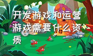 开发游戏和运营游戏需要什么资质