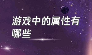 游戏中的属性有哪些（游戏中的五大基本属性都有什么）