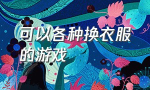 可以各种换衣服的游戏