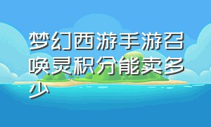 梦幻西游手游召唤灵积分能卖多少（梦幻西游手游召唤灵积分换哪个好）