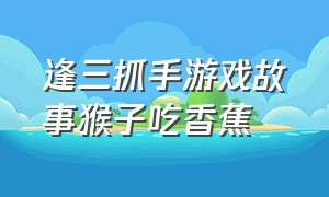 逢三抓手游戏故事猴子吃香蕉