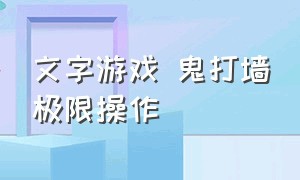 文字游戏 鬼打墙极限操作（文字游戏鬼打墙的入口在哪里）