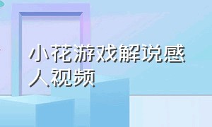 小花游戏解说感人视频（小花游戏解说露脸视频）