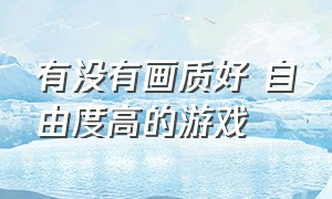 有没有画质好 自由度高的游戏（什么游戏画质高自由度还超高）