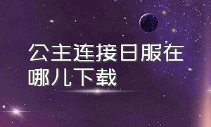 公主连接日服在哪儿下载（公主连结日服官网下载正版）