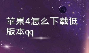 苹果4怎么下载低版本qq（苹果四怎么下载旧版本qq）