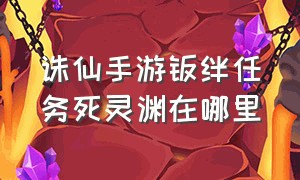 诛仙手游羁绊任务死灵渊在哪里