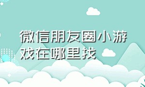 微信朋友圈小游戏在哪里找