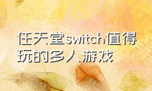 任天堂switch值得玩的多人游戏（任天堂switch免费推荐多人游戏）