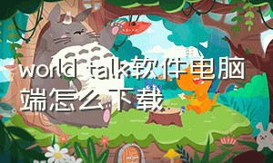 world talk软件电脑端怎么下载