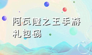 阿瓦隆之王手游礼包码（阿瓦隆之王手游礼包兑换码）