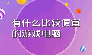 有什么比较便宜的游戏电脑