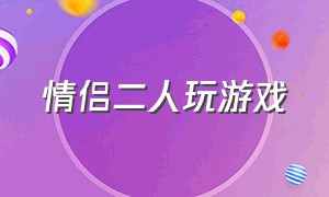 情侣二人玩游戏（适合情侣玩游戏）