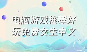 电脑游戏推荐好玩免费女生中文