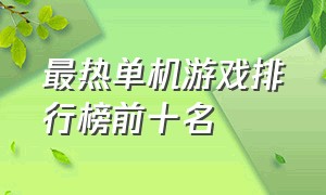 最热单机游戏排行榜前十名（单机游戏排行榜前十名今年）