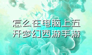 怎么在电脑上五开梦幻西游手游（梦幻西游手游电脑五开方法）