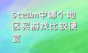 steam中哪个地区买游戏比较便宜