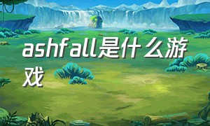 ashfall是什么游戏（ask是什么游戏）