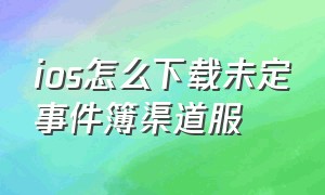 ios怎么下载未定事件簿渠道服