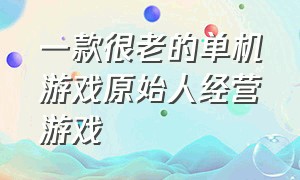 一款很老的单机游戏原始人经营游戏