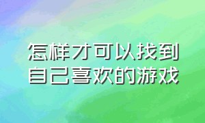 怎样才可以找到自己喜欢的游戏