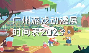 广州游戏动漫展时间表2023