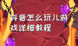 抖音怎么玩儿游戏详细教程（抖音怎么玩游戏最简单的方法）