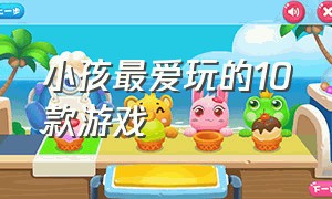 小孩最爱玩的10款游戏（十大适合儿童玩的免费游戏）