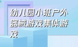 幼儿园小班户外器械游戏集体游戏