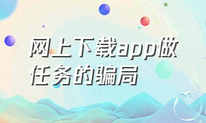 网上下载app做任务的骗局