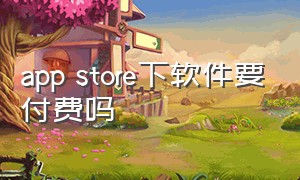 app store下软件要付费吗