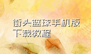 街头篮球手机版下载教程（街头篮球手游官网下载最新版）