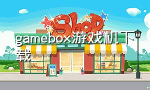 gamebox游戏机下载（gamebox下载的游戏找不到）