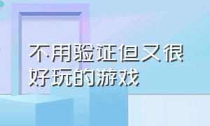 不用验证但又很好玩的游戏