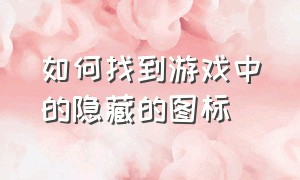 如何找到游戏中的隐藏的图标（游戏空间里的游戏怎么隐藏图标）