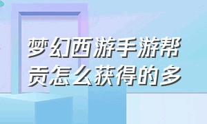 梦幻西游手游帮贡怎么获得的多