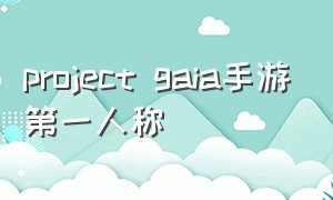 project gaia手游第一人称