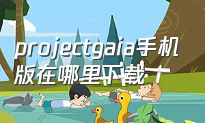 projectgaia手机版在哪里下载